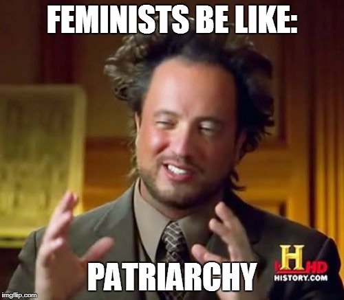 Patriarchy | FEMINISTS BE LIKE:; PATRIARCHY | image tagged in memes,ancient aliens,patriarchy,feminism,feminism is cancer | made w/ Imgflip meme maker