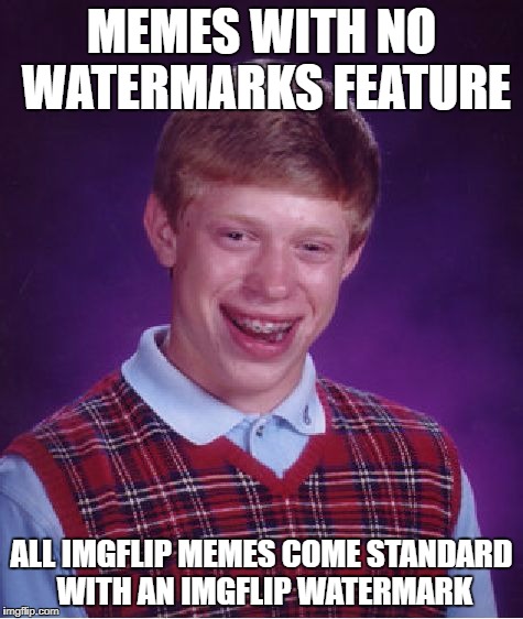 Bad Luck Brian Meme | MEMES WITH NO WATERMARKS FEATURE ALL IMGFLIP MEMES COME STANDARD WITH AN IMGFLIP WATERMARK | image tagged in memes,bad luck brian | made w/ Imgflip meme maker
