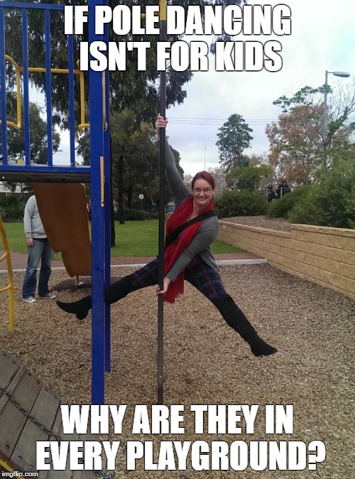 Pole Dancing is For Everyone |  IF POLE DANCING ISN'T FOR KIDS; WHY ARE THEY IN EVERY PLAYGROUND? | image tagged in pole dancing,pole dancing for kids,everyone should pole dance,pole dance for fitness,i love to pole,pole dance | made w/ Imgflip meme maker