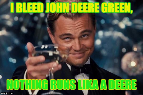 Leonardo Dicaprio Cheers Meme | I BLEED JOHN DEERE GREEN, NOTHING RUNS LIKA A DEERE | image tagged in memes,leonardo dicaprio cheers | made w/ Imgflip meme maker
