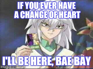 IF YOU EVER HAVE A CHANGE OF HEART I'LL BE HERE, BAE BAY | made w/ Imgflip meme maker