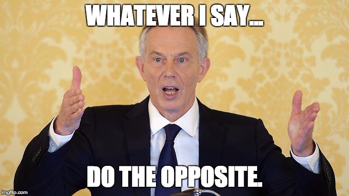 Tony Blairs big lie | WHATEVER I SAY... DO THE OPPOSITE. | image tagged in tony blairs big lie | made w/ Imgflip meme maker