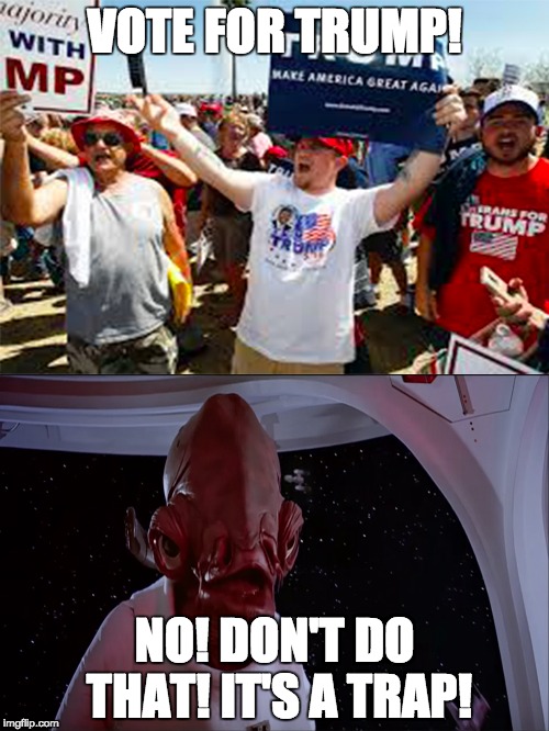 Voting for Trump = falling into... A TRAP!! | VOTE FOR TRUMP! NO! DON'T DO THAT! IT'S A TRAP! | image tagged in it's a trap,donald trump,admiral ackbar | made w/ Imgflip meme maker