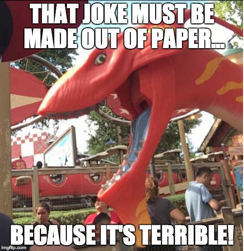 That joke is terrible | THAT JOKE MUST BE MADE OUT OF PAPER... BECAUSE IT'S TERRIBLE! | image tagged in terrible | made w/ Imgflip meme maker