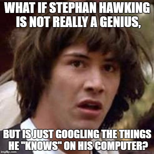Conspiracy Keanu Meme | WHAT IF STEPHAN HAWKING IS NOT REALLY A GENIUS, BUT IS JUST GOOGLING THE THINGS HE "KNOWS" ON HIS COMPUTER? | image tagged in memes,conspiracy keanu | made w/ Imgflip meme maker