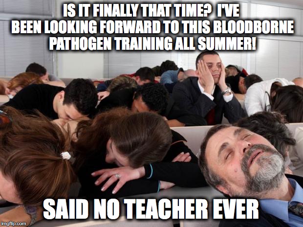 Bored | IS IT FINALLY THAT TIME?  I'VE BEEN LOOKING FORWARD TO THIS BLOODBORNE PATHOGEN TRAINING ALL SUMMER! SAID NO TEACHER EVER | image tagged in bored | made w/ Imgflip meme maker