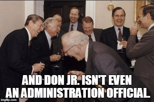 Laughing Men In Suits | AND DON JR. ISN'T EVEN AN ADMINISTRATION OFFICIAL. | image tagged in memes,laughing men in suits,trump russia collusion,trump russia,russia,donald trump jr | made w/ Imgflip meme maker
