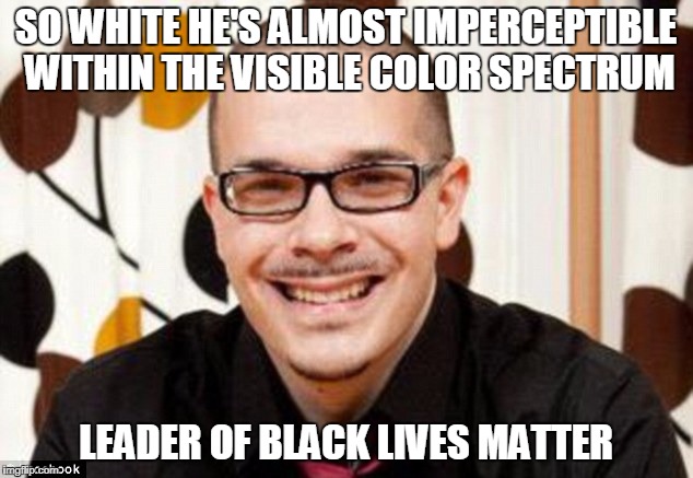 Talcum X So White | SO WHITE HE'S ALMOST IMPERCEPTIBLE WITHIN THE VISIBLE COLOR SPECTRUM; LEADER OF BLACK LIVES MATTER | image tagged in shaun king,talcum x,black lives matter,black racist,racist,libtards | made w/ Imgflip meme maker