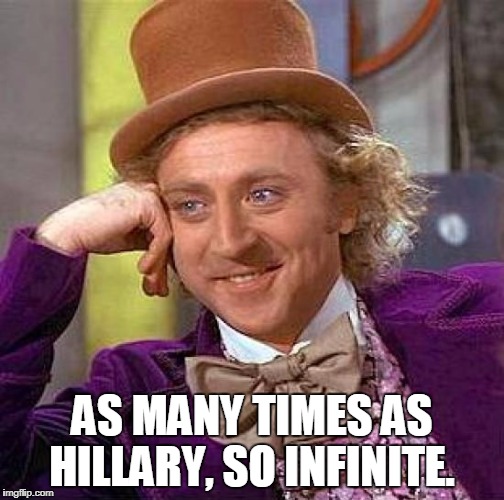 Creepy Condescending Wonka Meme | AS MANY TIMES AS HILLARY, SO INFINITE. | image tagged in memes,creepy condescending wonka | made w/ Imgflip meme maker