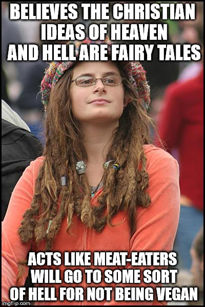 College Liberal | BELIEVES THE CHRISTIAN IDEAS OF HEAVEN AND HELL ARE FAIRY TALES; ACTS LIKE MEAT-EATERS WILL GO TO SOME SORT OF HELL FOR NOT BEING VEGAN | image tagged in memes,college liberal | made w/ Imgflip meme maker