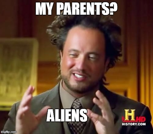 Ancient Aliens Meme | MY PARENTS? ALIENS | image tagged in memes,ancient aliens | made w/ Imgflip meme maker