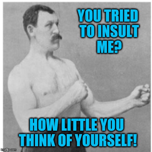 You think too little of yourself | YOU TRIED TO INSULT ME? HOW LITTLE YOU THINK OF YOURSELF! | image tagged in memes,overly manly man,acim,forgiveness,insults,love | made w/ Imgflip meme maker