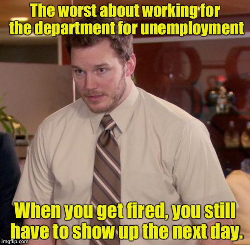 Credit MnMiniPeni- too far? | The worst about working for the department for unemployment; When you get fired, you still have to show up the next day. | image tagged in memes,afraid to ask andy | made w/ Imgflip meme maker