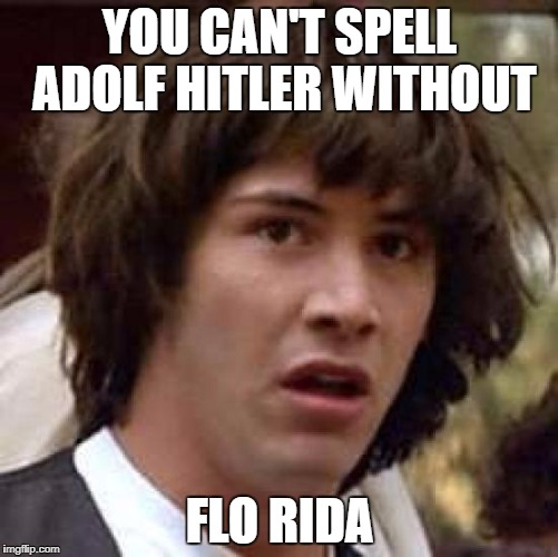 Conspiracy Keanu Meme | YOU CAN'T SPELL ADOLF HITLER WITHOUT; FLO RIDA | image tagged in memes,conspiracy keanu | made w/ Imgflip meme maker