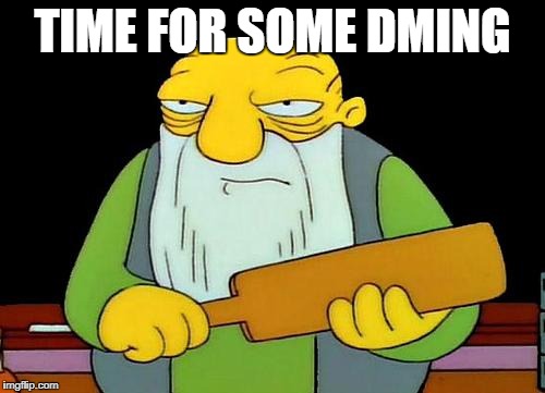 That's a paddlin' | TIME FOR SOME DMING | image tagged in memes,that's a paddlin' | made w/ Imgflip meme maker