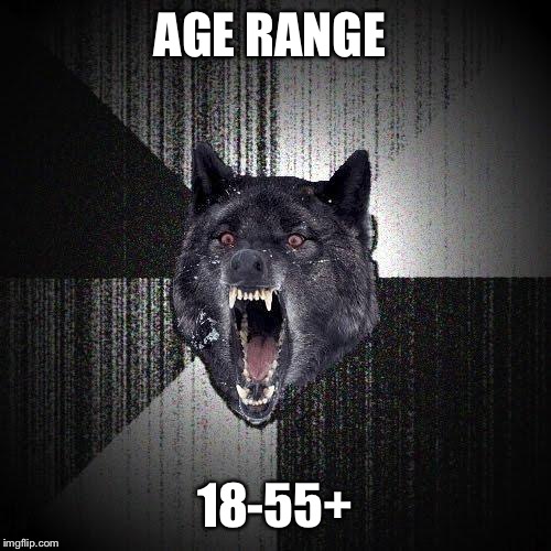 Insanity Wolf Meme | AGE RANGE; 18-55+ | image tagged in memes,insanity wolf | made w/ Imgflip meme maker