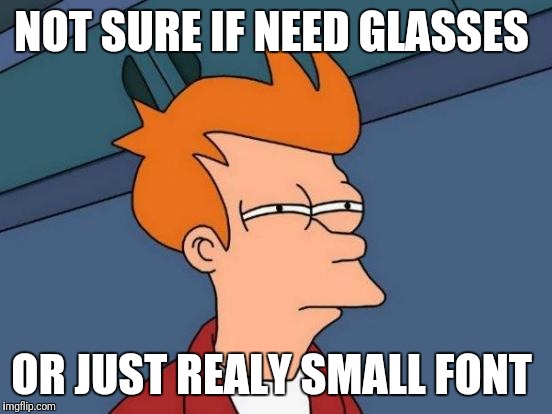 Futurama Fry | NOT SURE IF NEED GLASSES; OR JUST REALY SMALL FONT | image tagged in memes,futurama fry | made w/ Imgflip meme maker