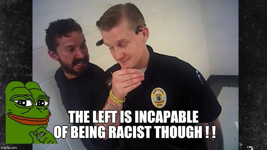 THE LEFT IS INCAPABLE OF BEING RACIST THOUGH ! ! | made w/ Imgflip meme maker