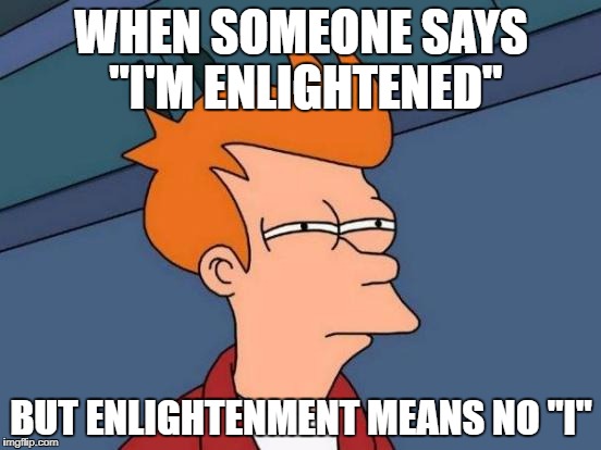 Futurama Fry | WHEN SOMEONE SAYS "I'M ENLIGHTENED"; BUT ENLIGHTENMENT MEANS NO "I" | image tagged in memes,futurama fry | made w/ Imgflip meme maker