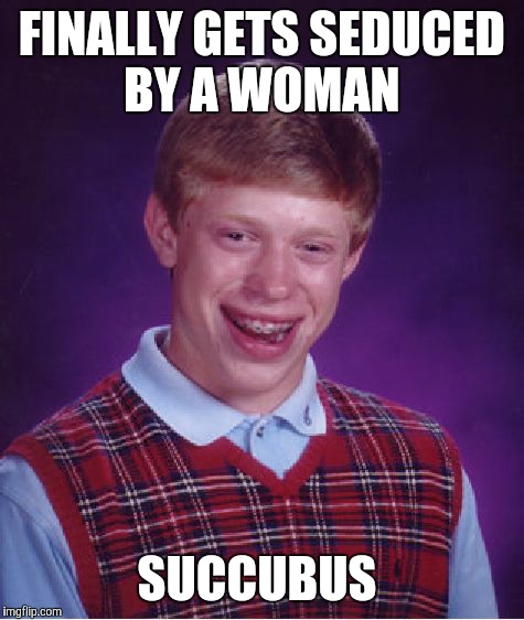 Bad Luck Brian Meme | FINALLY GETS SEDUCED BY A WOMAN; SUCCUBUS | image tagged in memes,bad luck brian | made w/ Imgflip meme maker