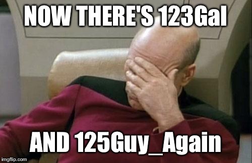 Why haven't the fake 123Guy users been banned yet? Help me get the impostors banned. 125Guy is back and he copied my username. | NOW THERE'S 123Gal; AND 125Guy_Again | image tagged in memes,captain picard facepalm | made w/ Imgflip meme maker