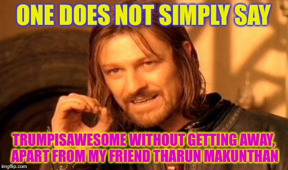 ONE DOES NOT SIMPLY SAY TRUMPISAWESOME WITHOUT GETTING AWAY, APART FROM MY FRIEND THARUN MAKUNTHAN | image tagged in memes,one does not simply | made w/ Imgflip meme maker