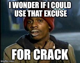 Y'all Got Any More Of That Meme | I WONDER IF I COULD USE THAT EXCUSE FOR CRACK | image tagged in memes,yall got any more of | made w/ Imgflip meme maker