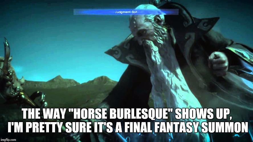 THE WAY "HORSE BURLESQUE" SHOWS UP, I'M PRETTY SURE IT'S A FINAL FANTASY SUMMON | made w/ Imgflip meme maker