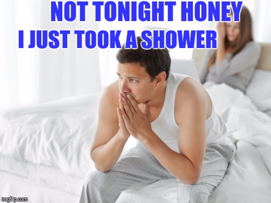 NOT TONIGHT HONEY I JUST TOOK A SHOWER | made w/ Imgflip meme maker