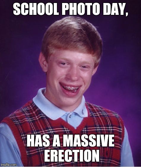 Bad Luck Brian Meme | SCHOOL PHOTO DAY, HAS A MASSIVE ERECTION | image tagged in memes,bad luck brian | made w/ Imgflip meme maker