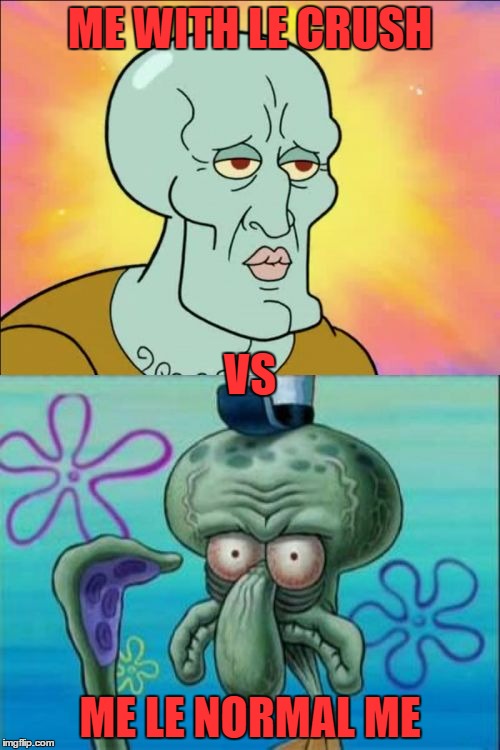 Squidward | ME WITH LE CRUSH; VS; ME LE NORMAL ME | image tagged in memes,squidward | made w/ Imgflip meme maker