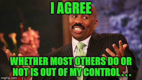 I AGREE WHETHER MOST OTHERS DO OR NOT IS OUT OF MY CONTROL . . . | image tagged in memes,steve harvey | made w/ Imgflip meme maker