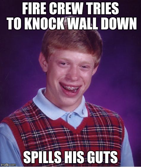 Bad Luck Brian Meme | FIRE CREW TRIES TO KNOCK WALL DOWN SPILLS HIS GUTS | image tagged in memes,bad luck brian | made w/ Imgflip meme maker