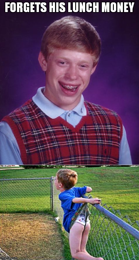 Nobody wants your soggy PB&J! | FORGETS HIS LUNCH MONEY | image tagged in bad luck brian,epic fail,bullying | made w/ Imgflip meme maker