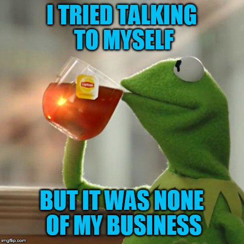But That's None Of My Business Meme | I TRIED TALKING TO MYSELF BUT IT WAS NONE OF MY BUSINESS | image tagged in memes,but thats none of my business,kermit the frog | made w/ Imgflip meme maker