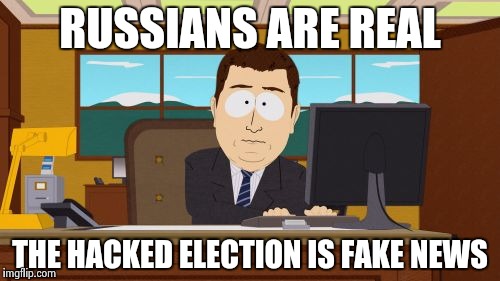 Aaaaand Its Gone Meme | RUSSIANS ARE REAL THE HACKED ELECTION IS FAKE NEWS | image tagged in memes,aaaaand its gone | made w/ Imgflip meme maker