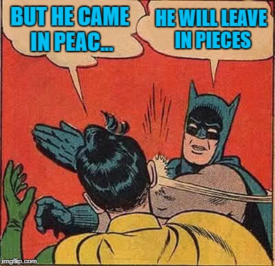 Batman Slapping Robin Meme | BUT HE CAME IN PEAC... HE WILL LEAVE IN PIECES | image tagged in memes,batman slapping robin | made w/ Imgflip meme maker
