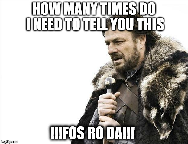 Brace Yourselves X is Coming | HOW MANY TIMES DO I NEED TO TELL YOU THIS; !!!FOS RO DA!!! | image tagged in memes,brace yourselves x is coming | made w/ Imgflip meme maker