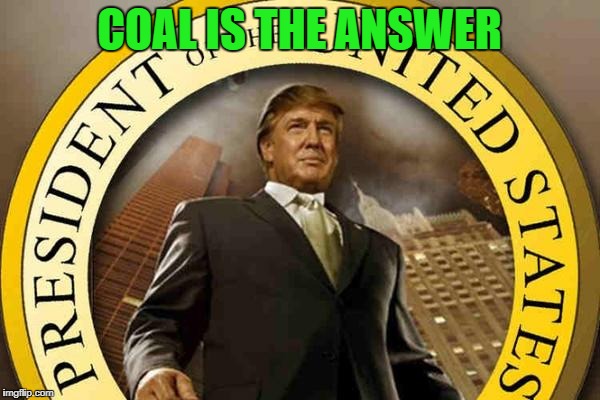 trump | COAL IS THE ANSWER | image tagged in trump | made w/ Imgflip meme maker