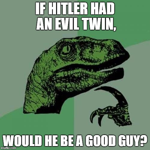 Philosoraptor Meme | IF HITLER HAD AN EVIL TWIN, WOULD HE BE A GOOD GUY? | image tagged in memes,philosoraptor | made w/ Imgflip meme maker