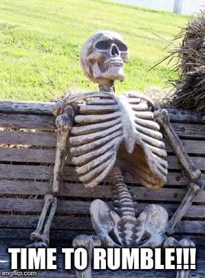 Waiting Skeleton Meme | TIME TO RUMBLE!!! | image tagged in memes,waiting skeleton | made w/ Imgflip meme maker