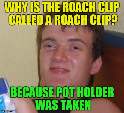  Riddle Weekend, a Craziness_all_the_way and socrates event! July 14-16 | WHY IS THE ROACH CLIP CALLED A ROACH CLIP? BECAUSE POT HOLDER WAS TAKEN | image tagged in memes,10 guy,riddle weekend,riddles and brainteasers,riddle | made w/ Imgflip meme maker