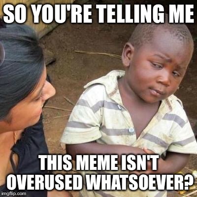 So You're Telling Me | SO YOU'RE TELLING ME; THIS MEME ISN'T OVERUSED WHATSOEVER? | image tagged in so you're telling me | made w/ Imgflip meme maker