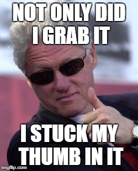 Bill Clinton Sunglasses | NOT ONLY DID I GRAB IT; I STUCK MY THUMB IN IT | image tagged in bill clinton sunglasses | made w/ Imgflip meme maker