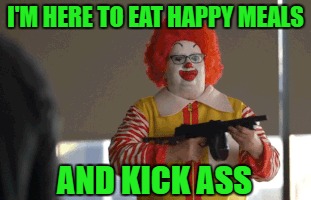 I'M HERE TO EAT HAPPY MEALS AND KICK ASS | made w/ Imgflip meme maker