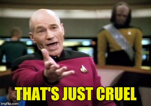 Picard Wtf Meme | THAT'S JUST CRUEL | image tagged in memes,picard wtf | made w/ Imgflip meme maker