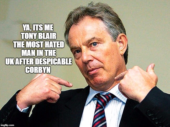 YA, ITS ME TONY BLAIR THE MOST HATED MAN IN THE UK AFTER DESPICABLE CORBYN | image tagged in tony blair | made w/ Imgflip meme maker