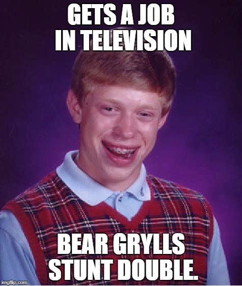 Bad Luck Brian Meme | GETS A JOB IN TELEVISION; BEAR GRYLLS STUNT DOUBLE. | image tagged in memes,bad luck brian | made w/ Imgflip meme maker