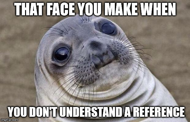 Awkward Moment Sealion Meme | THAT FACE YOU MAKE WHEN YOU DON'T UNDERSTAND A REFERENCE | image tagged in memes,awkward moment sealion | made w/ Imgflip meme maker