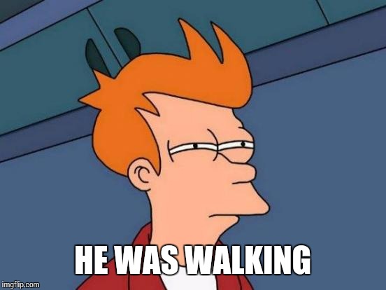 Futurama Fry Meme | HE WAS WALKING | image tagged in memes,futurama fry | made w/ Imgflip meme maker